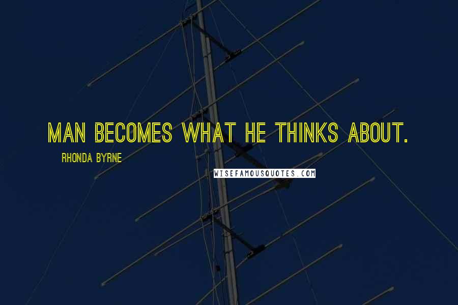 Rhonda Byrne Quotes: Man becomes what he thinks about.