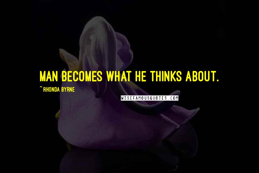 Rhonda Byrne Quotes: Man becomes what he thinks about.