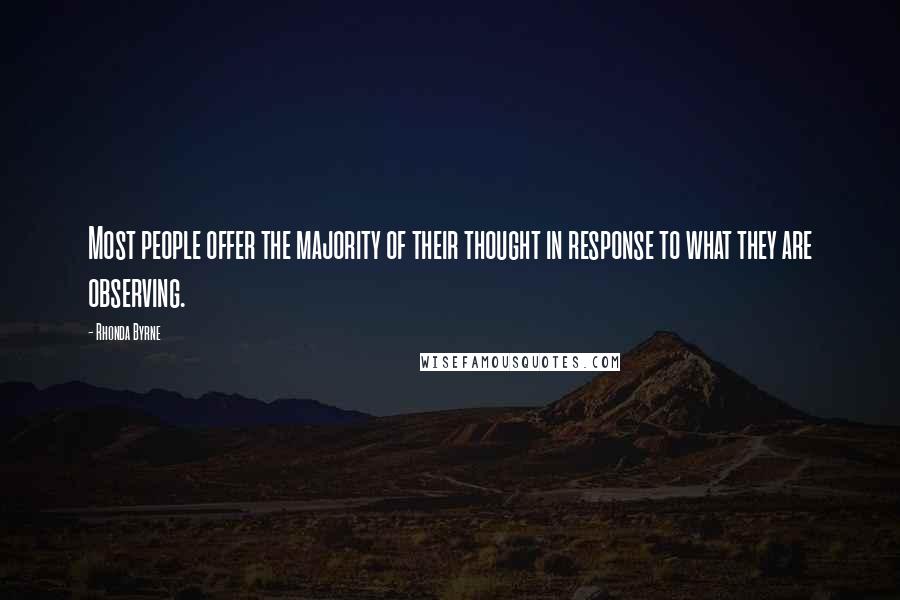 Rhonda Byrne Quotes: Most people offer the majority of their thought in response to what they are observing.