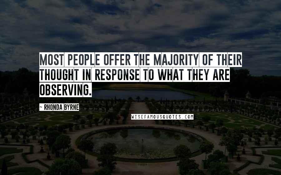 Rhonda Byrne Quotes: Most people offer the majority of their thought in response to what they are observing.