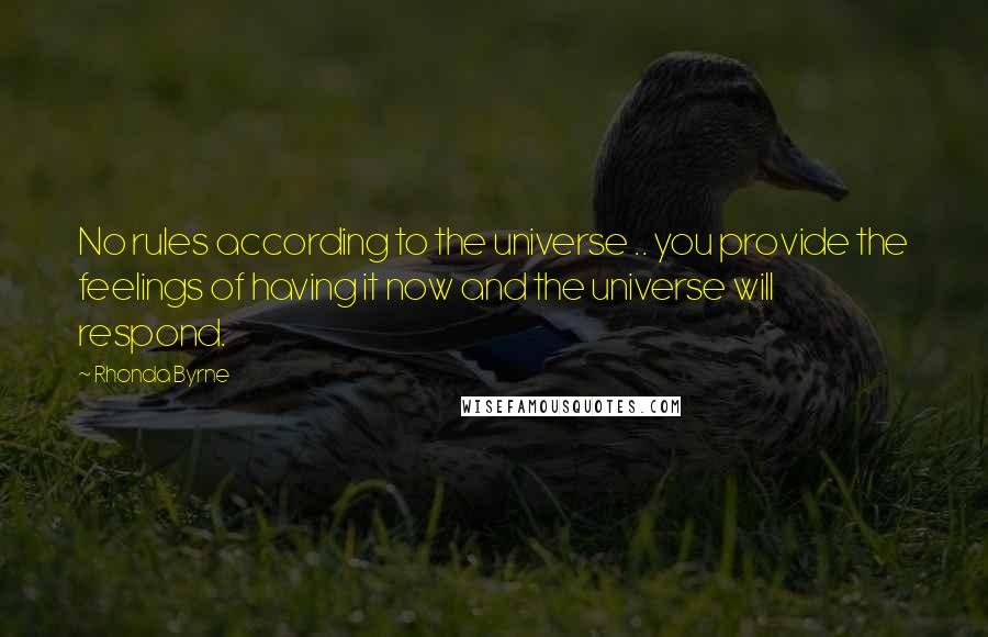 Rhonda Byrne Quotes: No rules according to the universe .. you provide the feelings of having it now and the universe will respond.