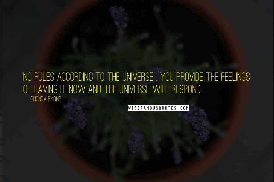 Rhonda Byrne Quotes: No rules according to the universe .. you provide the feelings of having it now and the universe will respond.