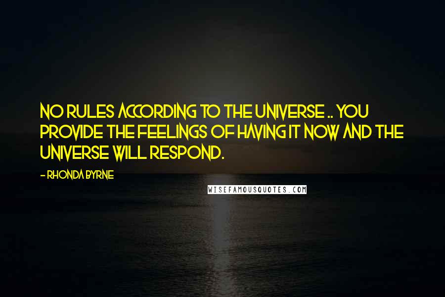 Rhonda Byrne Quotes: No rules according to the universe .. you provide the feelings of having it now and the universe will respond.