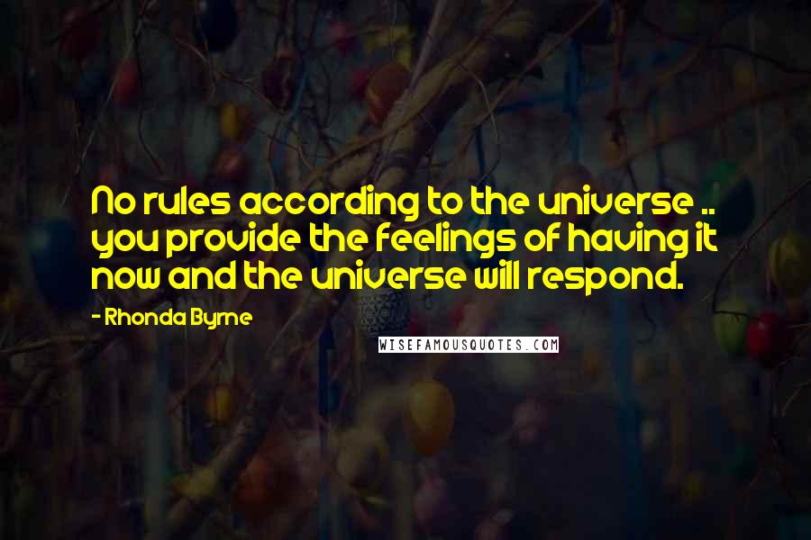 Rhonda Byrne Quotes: No rules according to the universe .. you provide the feelings of having it now and the universe will respond.