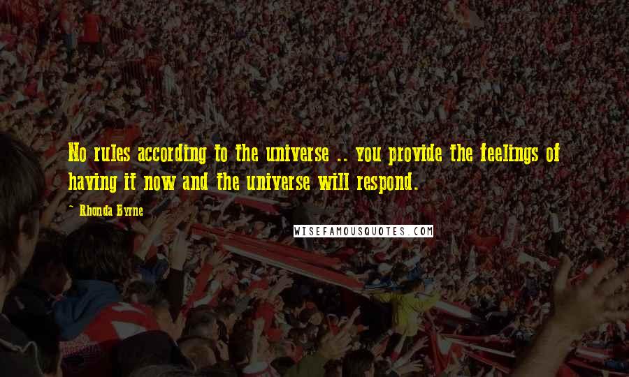 Rhonda Byrne Quotes: No rules according to the universe .. you provide the feelings of having it now and the universe will respond.