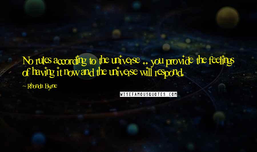 Rhonda Byrne Quotes: No rules according to the universe .. you provide the feelings of having it now and the universe will respond.