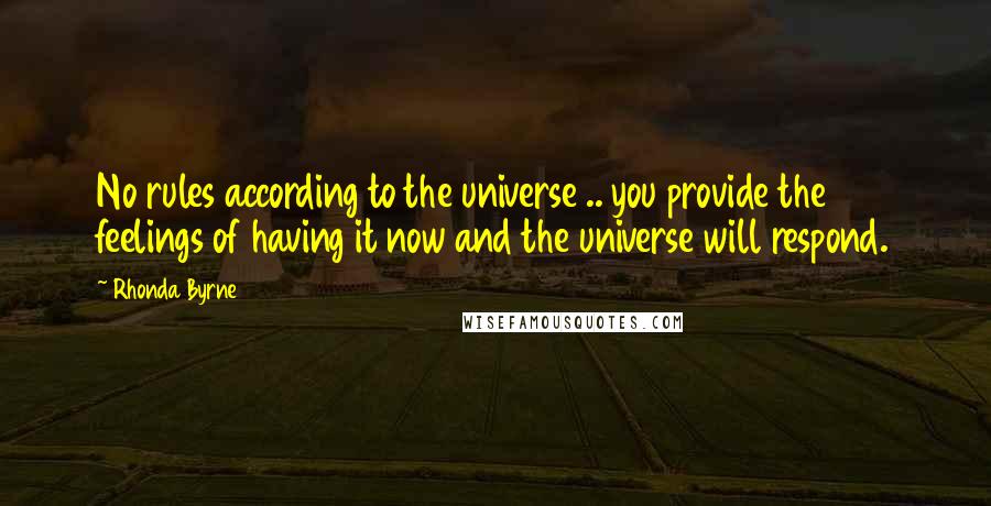 Rhonda Byrne Quotes: No rules according to the universe .. you provide the feelings of having it now and the universe will respond.