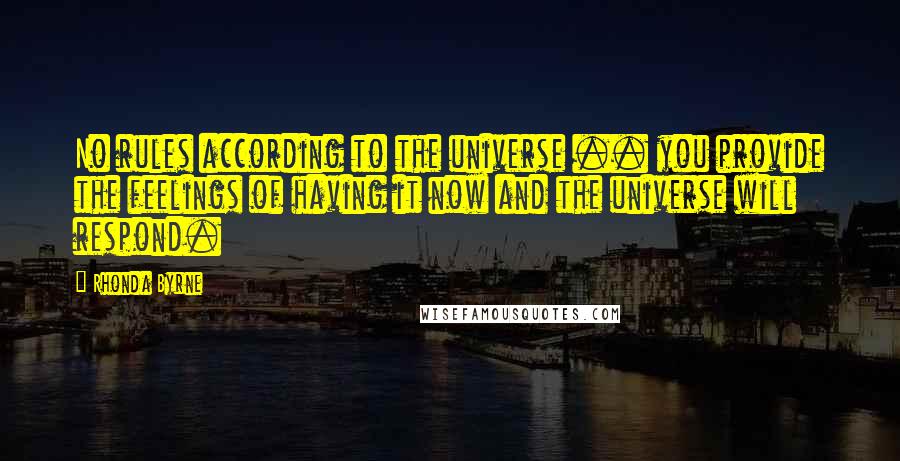 Rhonda Byrne Quotes: No rules according to the universe .. you provide the feelings of having it now and the universe will respond.