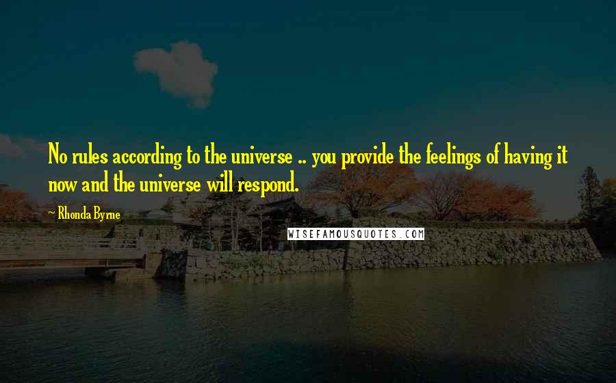 Rhonda Byrne Quotes: No rules according to the universe .. you provide the feelings of having it now and the universe will respond.