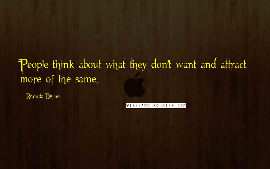 Rhonda Byrne Quotes: People think about what they don't want and attract more of the same.