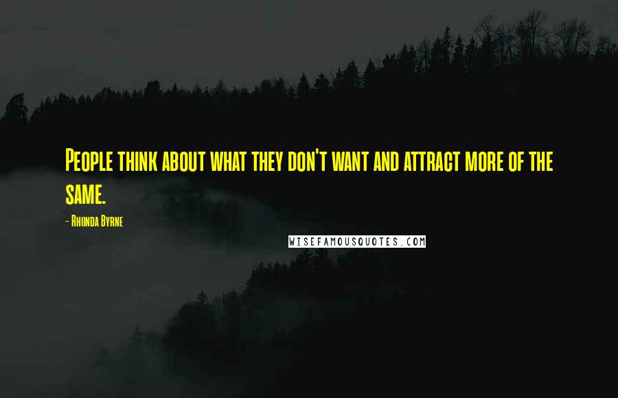 Rhonda Byrne Quotes: People think about what they don't want and attract more of the same.