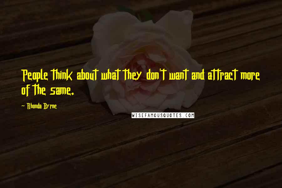 Rhonda Byrne Quotes: People think about what they don't want and attract more of the same.