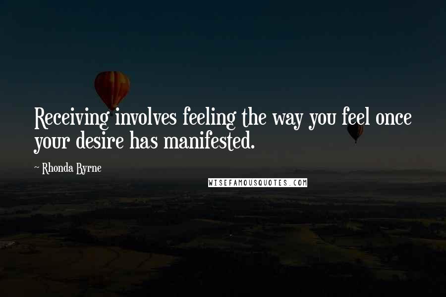 Rhonda Byrne Quotes: Receiving involves feeling the way you feel once your desire has manifested.