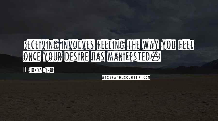 Rhonda Byrne Quotes: Receiving involves feeling the way you feel once your desire has manifested.