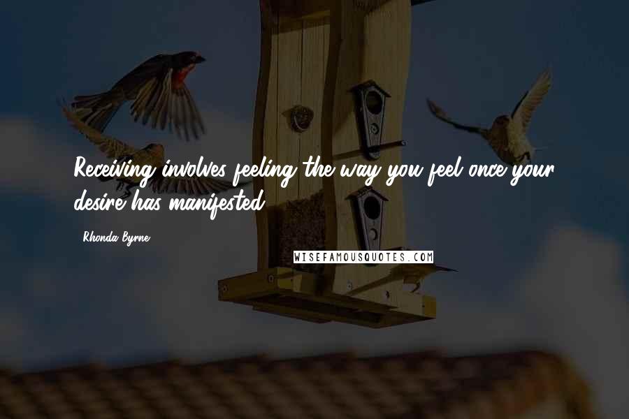 Rhonda Byrne Quotes: Receiving involves feeling the way you feel once your desire has manifested.