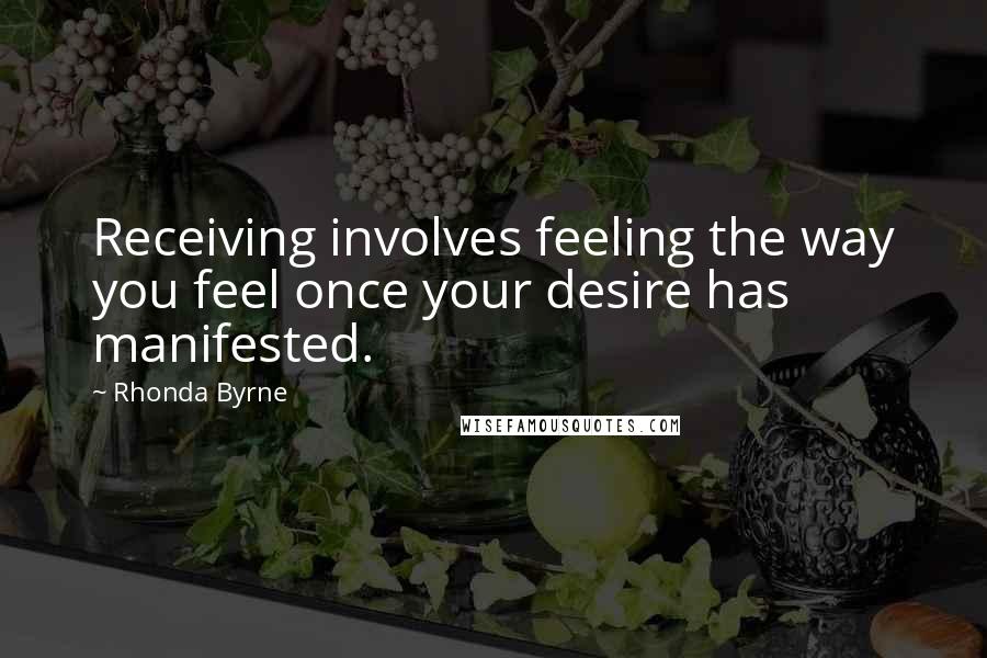 Rhonda Byrne Quotes: Receiving involves feeling the way you feel once your desire has manifested.