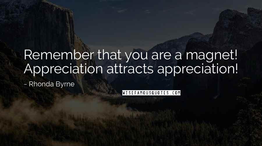 Rhonda Byrne Quotes: Remember that you are a magnet! Appreciation attracts appreciation!