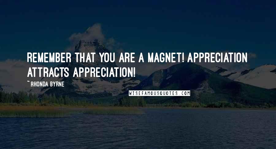 Rhonda Byrne Quotes: Remember that you are a magnet! Appreciation attracts appreciation!