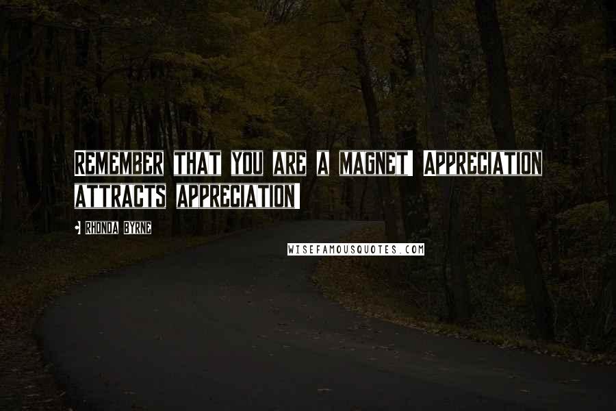 Rhonda Byrne Quotes: Remember that you are a magnet! Appreciation attracts appreciation!
