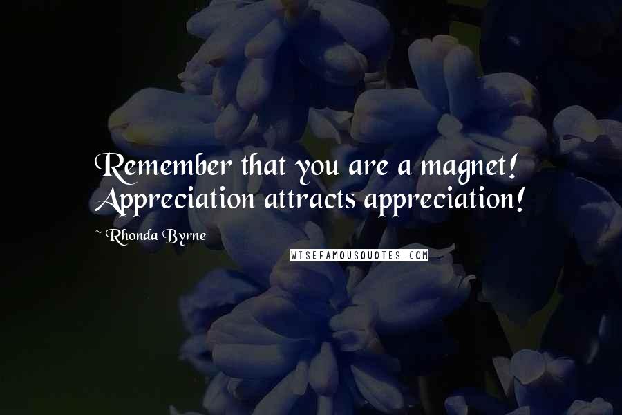 Rhonda Byrne Quotes: Remember that you are a magnet! Appreciation attracts appreciation!