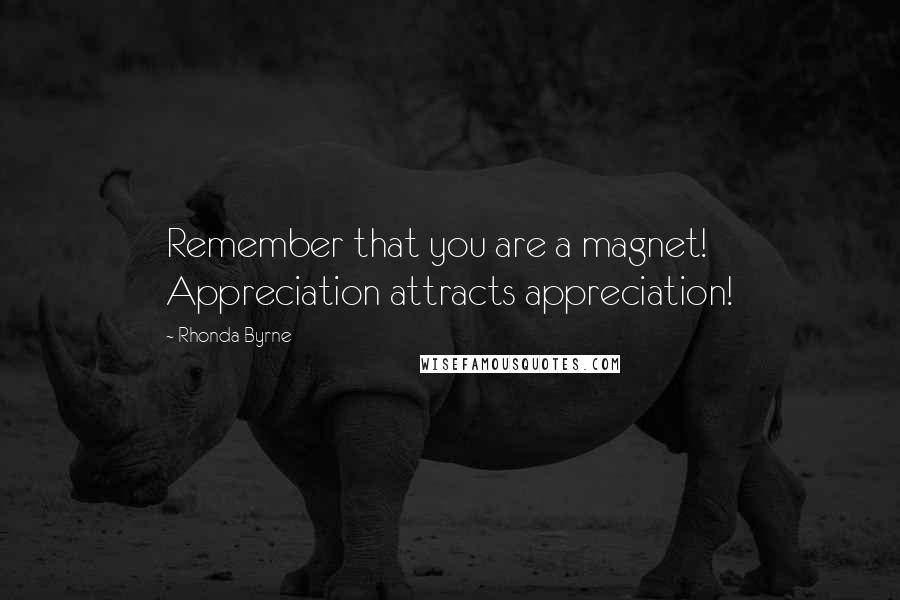 Rhonda Byrne Quotes: Remember that you are a magnet! Appreciation attracts appreciation!