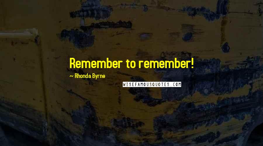 Rhonda Byrne Quotes: Remember to remember!