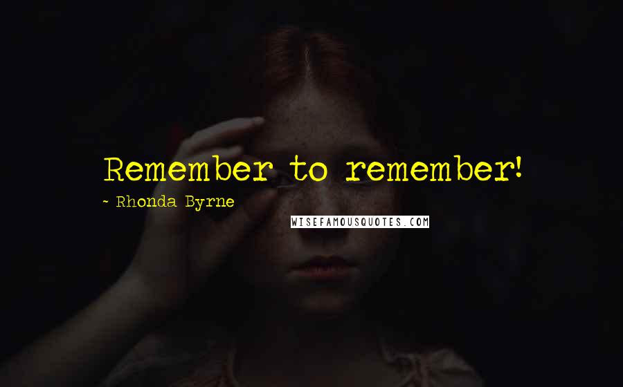 Rhonda Byrne Quotes: Remember to remember!