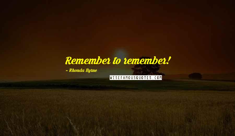 Rhonda Byrne Quotes: Remember to remember!