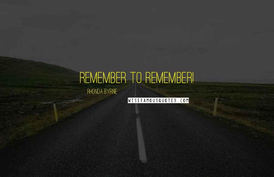 Rhonda Byrne Quotes: Remember to remember!