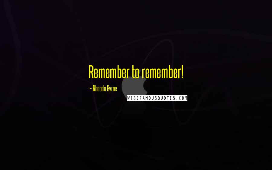 Rhonda Byrne Quotes: Remember to remember!