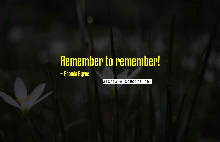 Rhonda Byrne Quotes: Remember to remember!