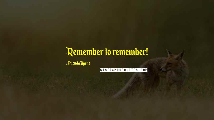 Rhonda Byrne Quotes: Remember to remember!