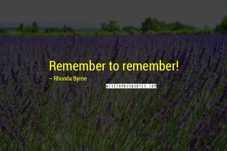 Rhonda Byrne Quotes: Remember to remember!