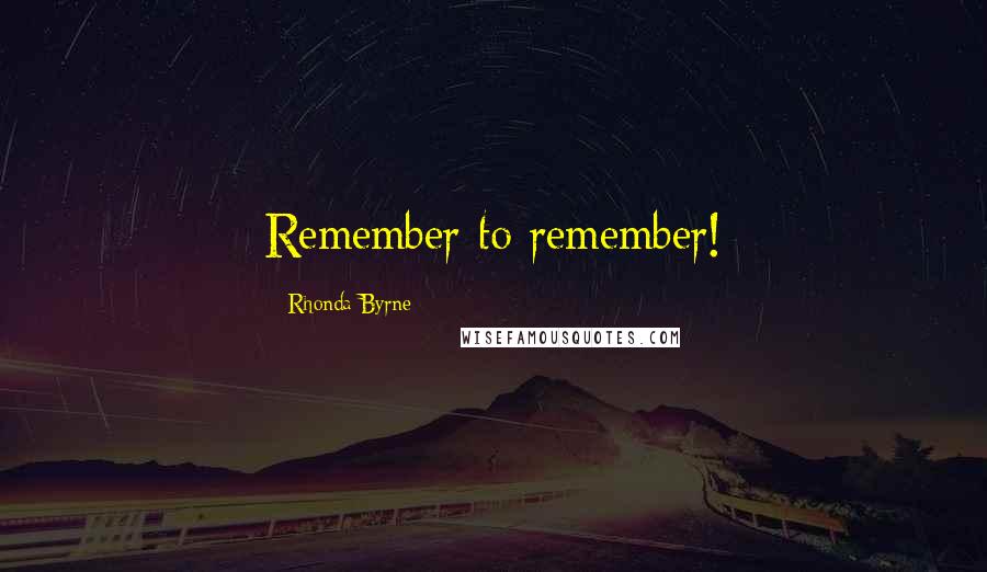 Rhonda Byrne Quotes: Remember to remember!