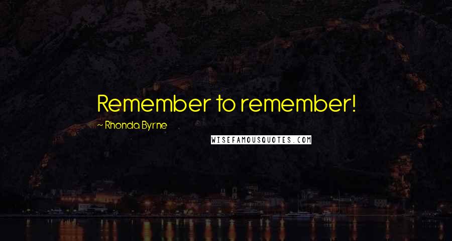 Rhonda Byrne Quotes: Remember to remember!