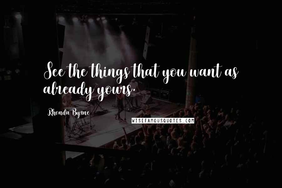 Rhonda Byrne Quotes: See the things that you want as already yours.