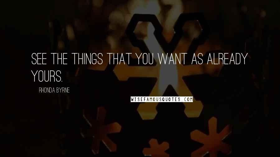 Rhonda Byrne Quotes: See the things that you want as already yours.