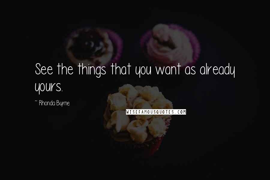Rhonda Byrne Quotes: See the things that you want as already yours.