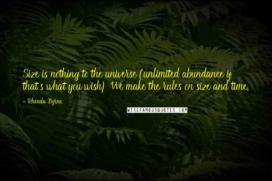 Rhonda Byrne Quotes: Size is nothing to the universe (unlimited abundance if that's what you wish) We make the rules on size and time.