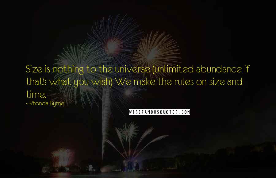 Rhonda Byrne Quotes: Size is nothing to the universe (unlimited abundance if that's what you wish) We make the rules on size and time.