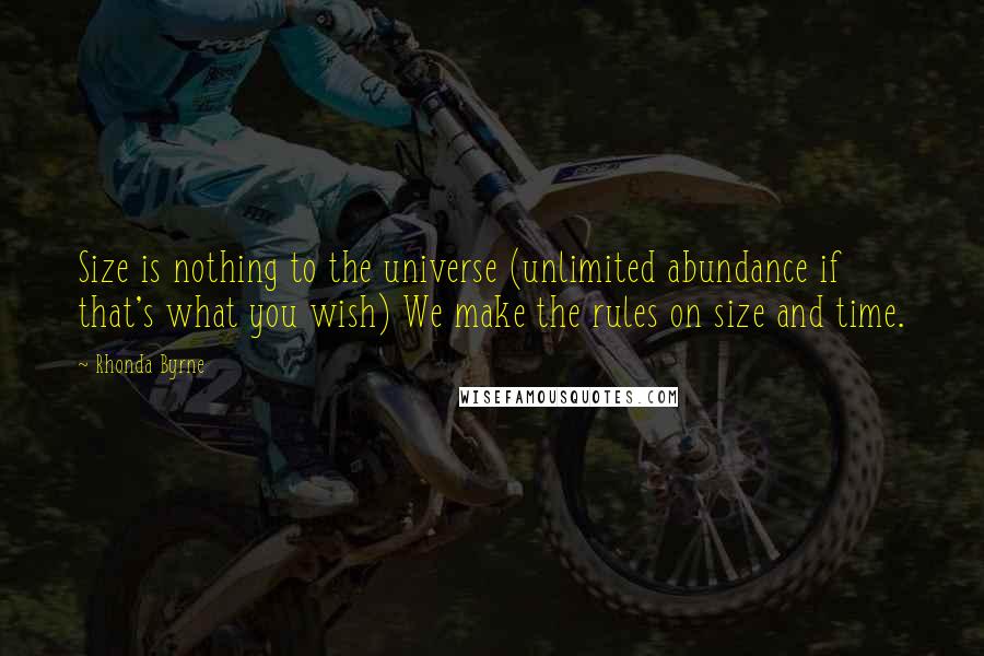 Rhonda Byrne Quotes: Size is nothing to the universe (unlimited abundance if that's what you wish) We make the rules on size and time.