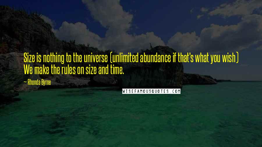 Rhonda Byrne Quotes: Size is nothing to the universe (unlimited abundance if that's what you wish) We make the rules on size and time.