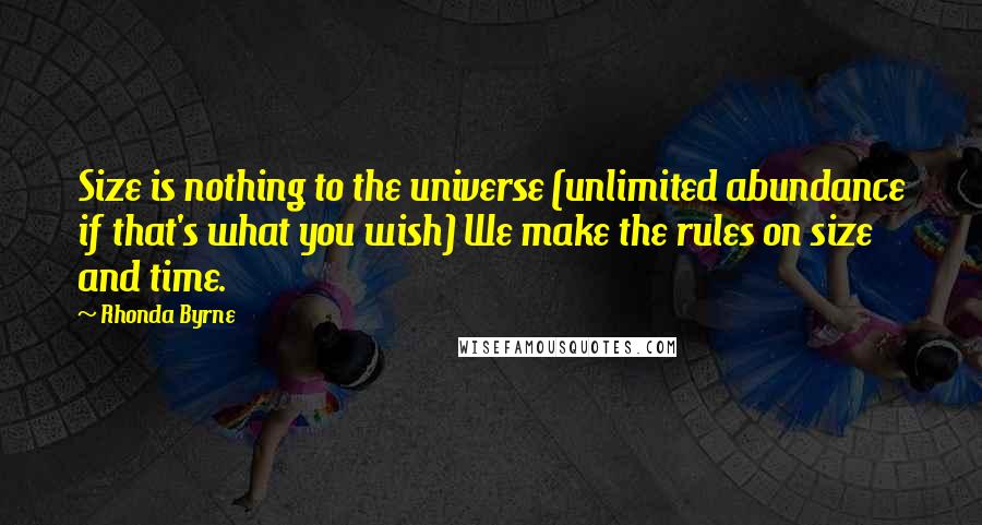 Rhonda Byrne Quotes: Size is nothing to the universe (unlimited abundance if that's what you wish) We make the rules on size and time.