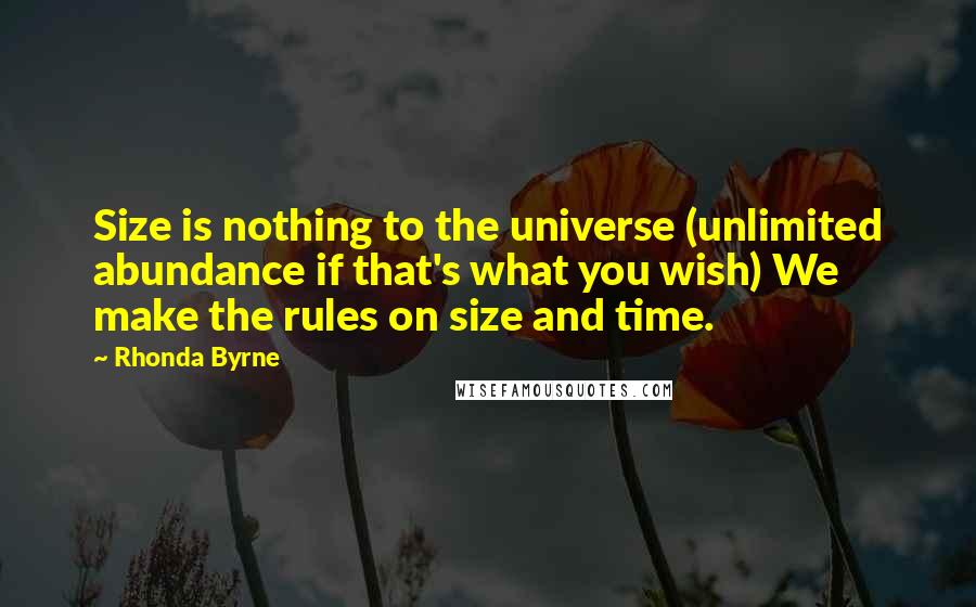 Rhonda Byrne Quotes: Size is nothing to the universe (unlimited abundance if that's what you wish) We make the rules on size and time.