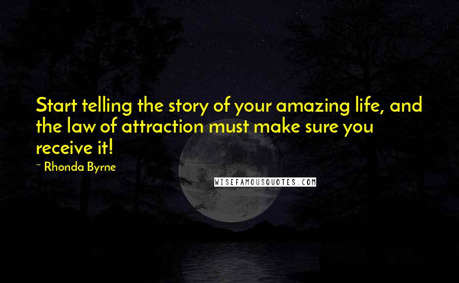 Rhonda Byrne Quotes: Start telling the story of your amazing life, and the law of attraction must make sure you receive it!