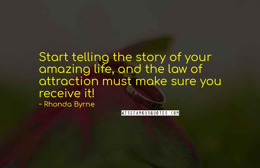 Rhonda Byrne Quotes: Start telling the story of your amazing life, and the law of attraction must make sure you receive it!