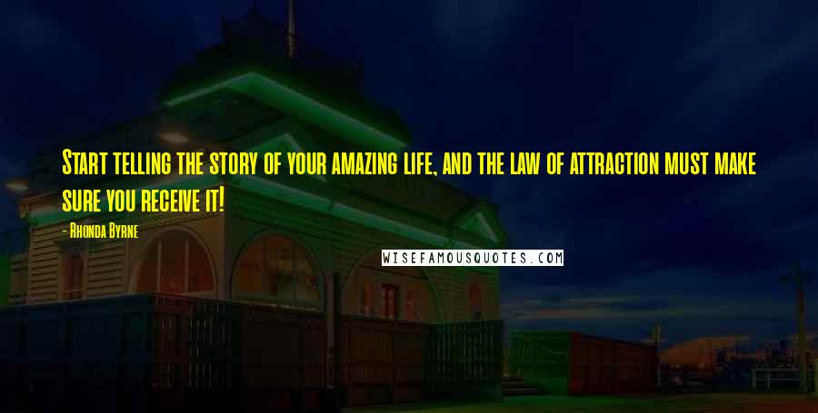 Rhonda Byrne Quotes: Start telling the story of your amazing life, and the law of attraction must make sure you receive it!