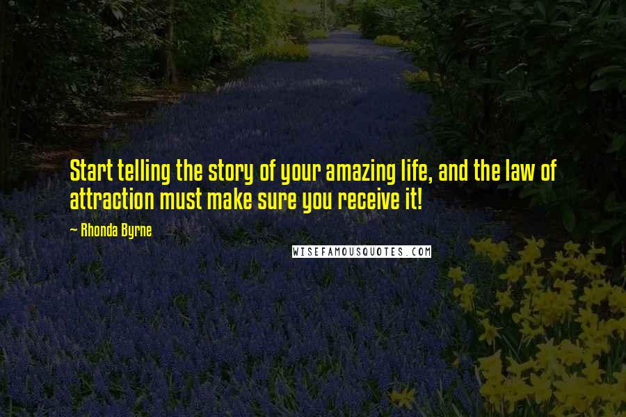 Rhonda Byrne Quotes: Start telling the story of your amazing life, and the law of attraction must make sure you receive it!