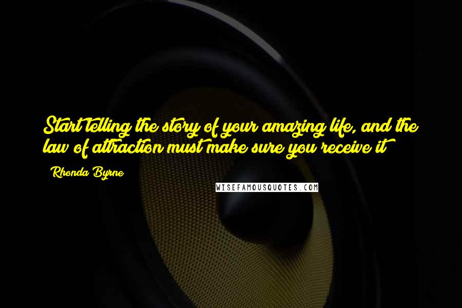 Rhonda Byrne Quotes: Start telling the story of your amazing life, and the law of attraction must make sure you receive it!