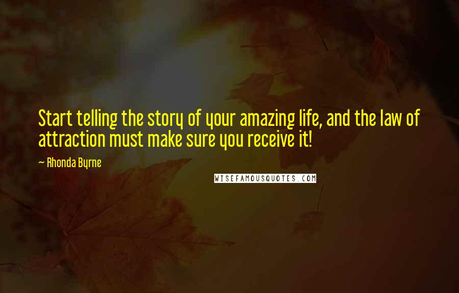 Rhonda Byrne Quotes: Start telling the story of your amazing life, and the law of attraction must make sure you receive it!